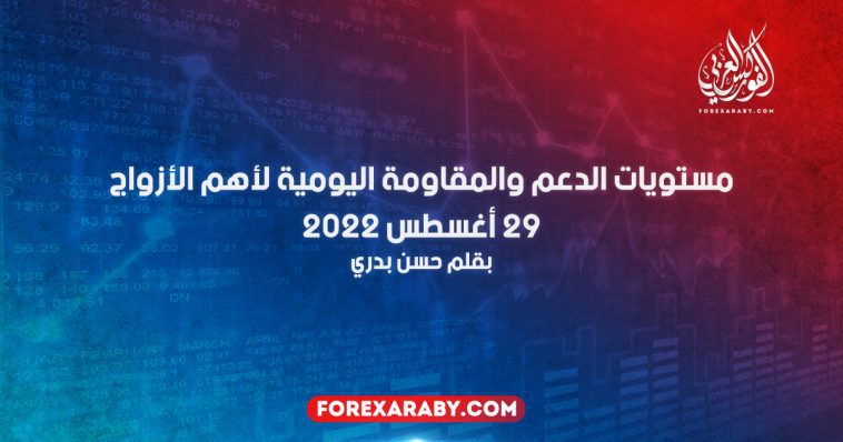 مستويات الدعم و المقاومة اليومية لأهم الأزواج | 29 أغسطس 2022