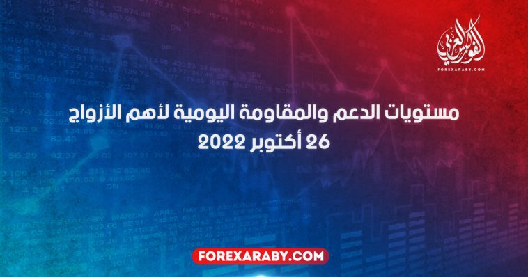 مستويات الدعم و المقاومة اليومية لأهم الأزواج | 26 أكتوبر 2022