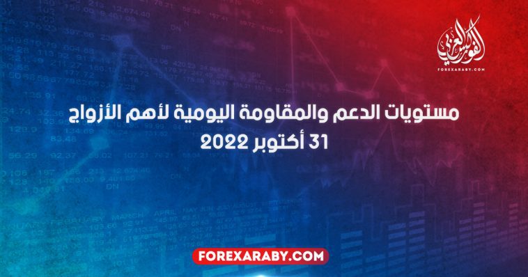 مستويات الدعم و المقاومة اليومية لأهم الأزواج | 31 أكتوبر 2022