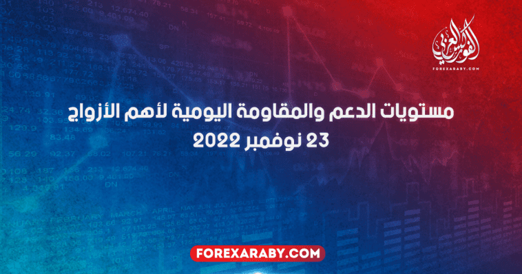 مستويات الدعم و المقاومة اليومية لأهم الأزواج | 23 نوفمبر 2022