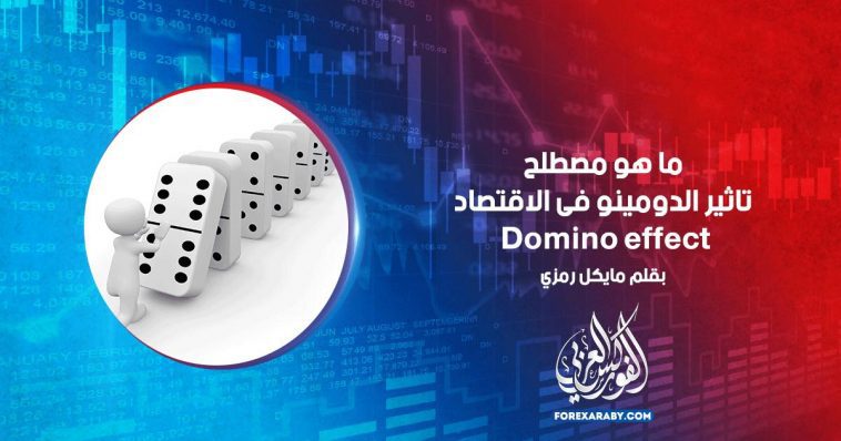 ما هو مصطلح تاثير الدومينو فى الاقتصاد Domino effect ؟