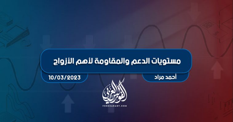 مستويات الدعم و المقاومة اليومية لأهم الأزواج | 10 مارس 2023