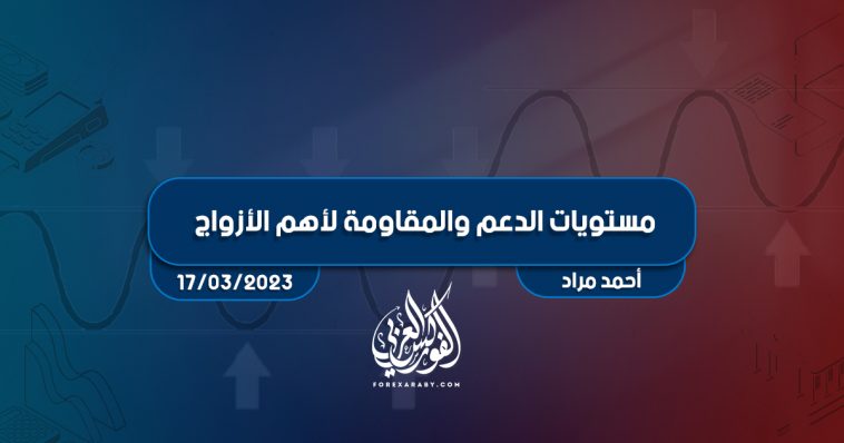 مستويات الدعم و المقاومة اليومية لأهم الأزواج | 17 مارس 2023
