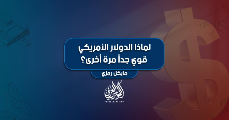لماذا الدولار الأمريكي قوي جداً مرة أخرى؟