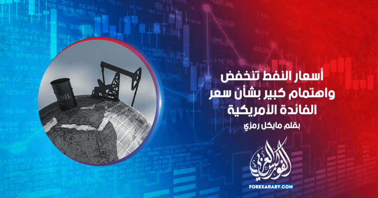 أسعار النفط تنخفض واهتمام كبير بشأن سعر الفائدة لأمريكية