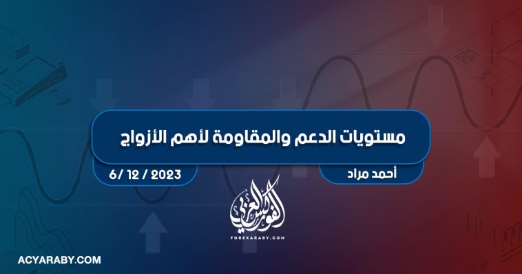 مستويات الدعم و المقاومة اليومية لأهم الأزواج | 6 ديسمبر 2023