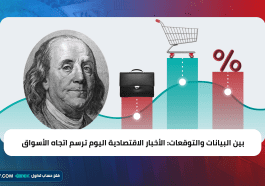 بين البيانات والتوقعات: الأخبار الاقتصادية اليوم ترسم اتجاه الأسواق