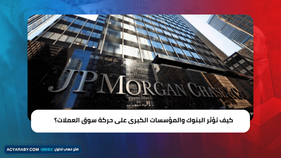 كيف تؤثر البنوك والمؤسسات الكبرى على حركة سوق العملات ؟