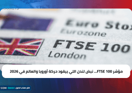مؤشر FTSE 100… نبض لندن اللي بيقود حركة أوروبا والعالم في 2026