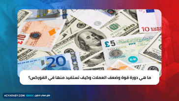 ما هي دورة قوة وضعف العملات وكيف تستفيد منها في الفوركس؟