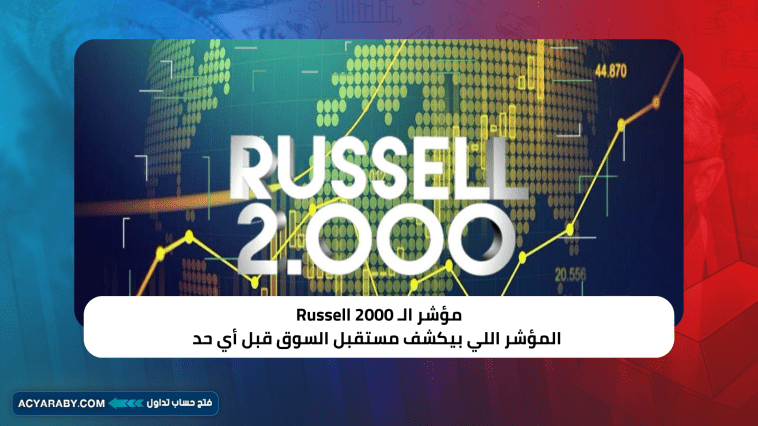 مؤشر الـ Russell 2000… المؤشر اللي بيكشف مستقبل السوق قبل أي حد