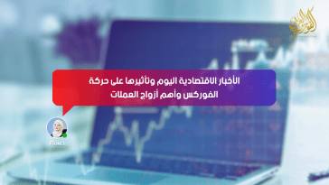 الأخبار الاقتصادية اليوم وتأثيرها على حركة الفوركس وأهم أزواج العملات
