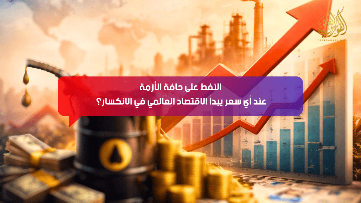 النفط على حافة الأزمة: عند أي سعر يبدأ الاقتصاد العالمي في الانكسار؟
