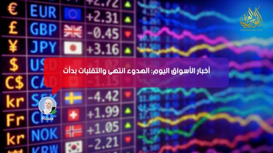 أخبار الأسواق اليوم: الهدوء انتهى… والتقلبات بدأت