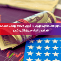 الأخبار الاقتصادية اليوم 15 أبريل 2026: بيانات حاسمة قد تحدد اتجاه سوق الفوركس