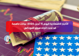 الأخبار الاقتصادية اليوم 15 أبريل 2026: بيانات حاسمة قد تحدد اتجاه سوق الفوركس