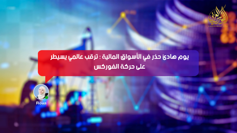 يوم هادئ حذر في الأسواق المالية : ترقب عالمي يسيطر على حركة الفوركس