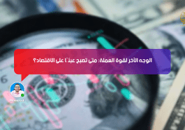الوجه الآخر لقوة العملة: متى تصبح عبئًا على الاقتصاد؟