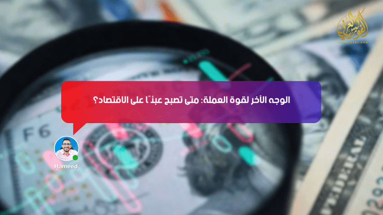 الوجه الآخر لقوة العملة: متى تصبح عبئًا على الاقتصاد؟
