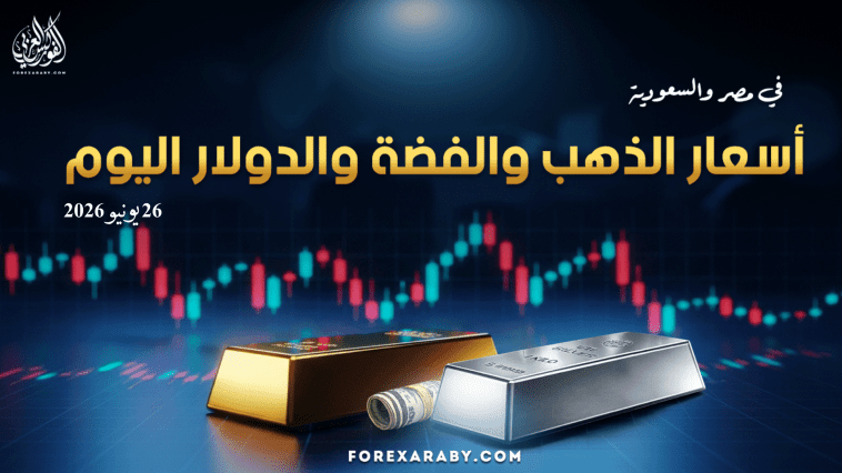 أسعار الذهب والفضة والدولار في مصر والسعودية 26 يونيو 2026