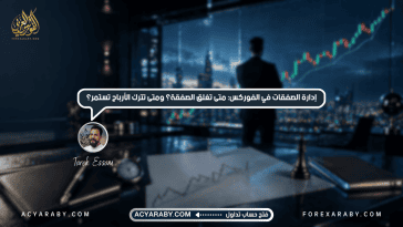 إدارة الصفقات في الفوركس: متى تغلق الصفقة؟ ومتى تترك الأرباح تستمر؟