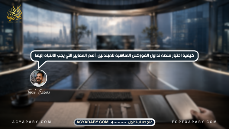 كيفية اختيار منصة تداول الفوركس المناسبة للمبتدئين: أهم المعايير التي يجب الانتباه إليها