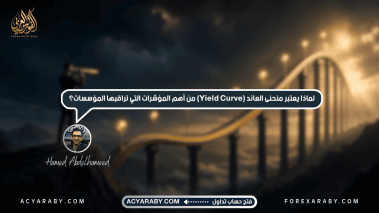 لماذا يعتبر منحنى العائد (Yield Curve) من أهم المؤشرات التي تراقبها المؤسسات؟