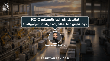 العائد على رأس المال المستثمر ROIC: كيف تقيس كفاءة الشركة في استخدام أموالها؟