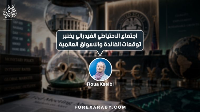 اجتماع الاحتياطي الفيدرالي يختبر توقعات الفائدة والأسواق العالميّة