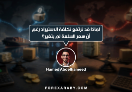 لماذا قد ترتفع تكلفة الاستيراد رغم أن سعر السلعة لم يتغير؟