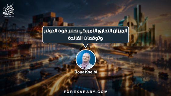 الميزان التجاري الأمريكي يختبر قوة الدولار وتوقعات الفائدة