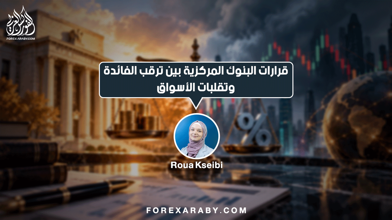 قرارات البنوك المركزية بين ترقب الفائدة وتقلبات الأسواق